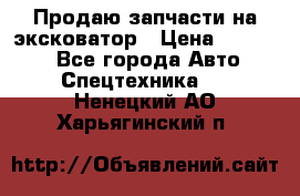 Продаю запчасти на эксковатор › Цена ­ 10 000 - Все города Авто » Спецтехника   . Ненецкий АО,Харьягинский п.